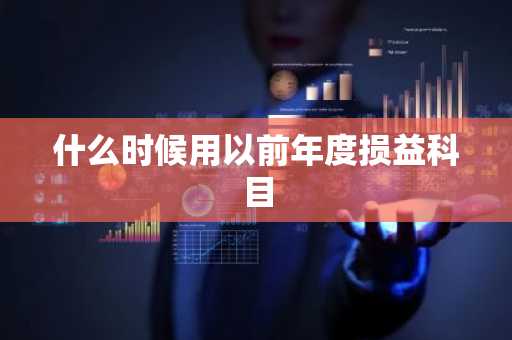 什么时候用以前年度损益科目