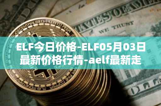 ELF今日价格-ELF05月03日最新价格行情-aelf最新走势消息