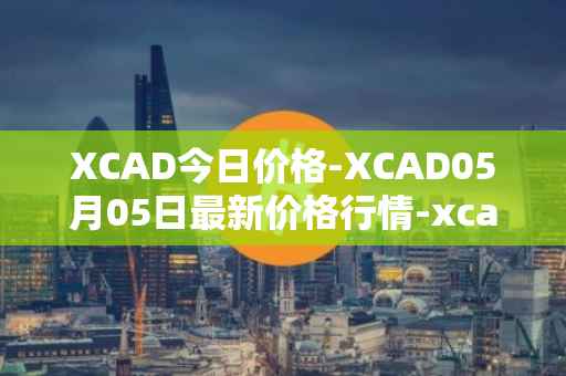 XCAD今日价格-XCAD05月05日最新价格行情-xcad最新走势消息