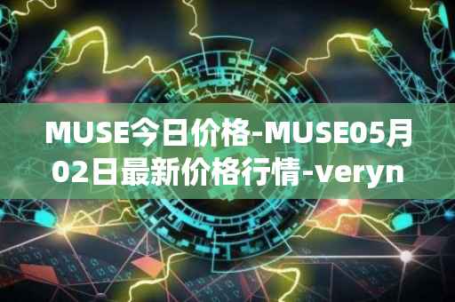 MUSE今日价格-MUSE05月02日最新价格行情-verynifty最新走势消息