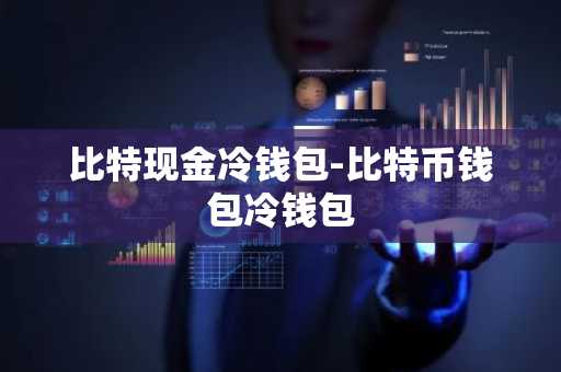 比特现金冷钱包-比特币钱包冷钱包