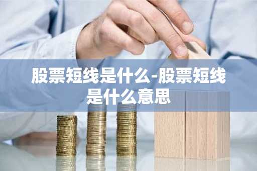 股票短线是什么-股票短线是什么意思