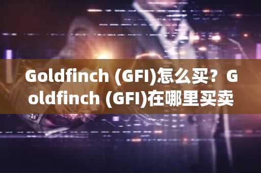 Goldfinch (GFI)怎么买？Goldfinch (GFI)在哪里买卖交易？