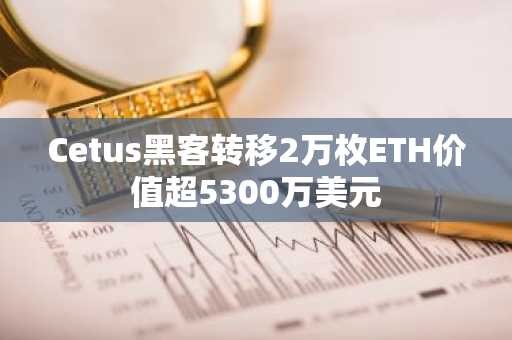 Cetus黑客转移2万枚ETH价值超5300万美元