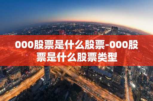 000股票是什么股票-000股票是什么股票类型