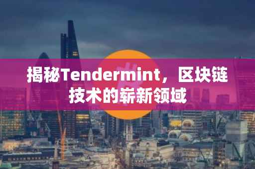 揭秘Tendermint，区块链技术的崭新领域