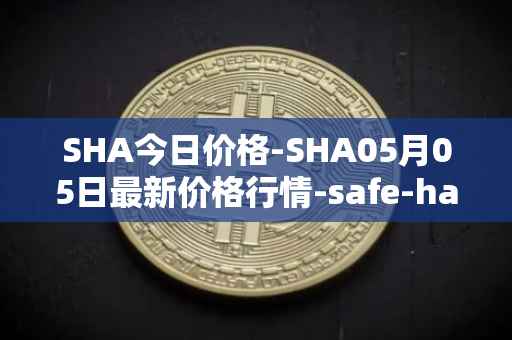 SHA今日价格-SHA05月05日最新价格行情-safe-haven最新走势消息