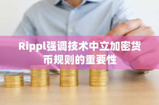 Rippl强调技术中立加密货币规则的重要性