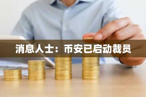 消息人士：币安已启动裁员