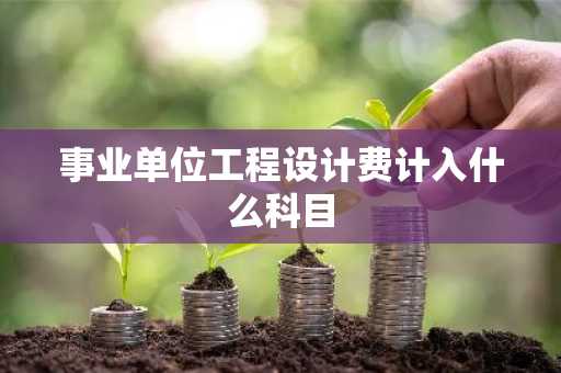 事业单位工程设计费计入什么科目