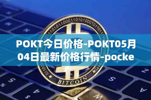POKT今日价格-POKT05月04日最新价格行情-pocketnetwork最新走势消息
