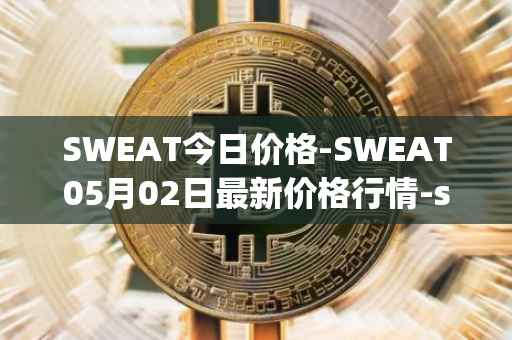 SWEAT今日价格-SWEAT05月02日最新价格行情-sweateconomy最新走势消息