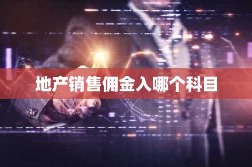 地产销售佣金入哪个科目