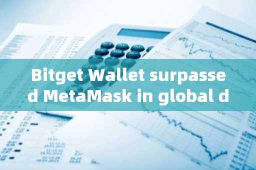 Bitget Wallet surpassed MetaMask in global downloads in July, with total users exceeding 30 million