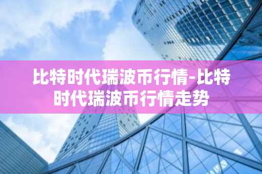 比特时代瑞波币行情-比特时代瑞波币行情走势
