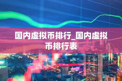 国内虚拟币排行_国内虚拟币排行表