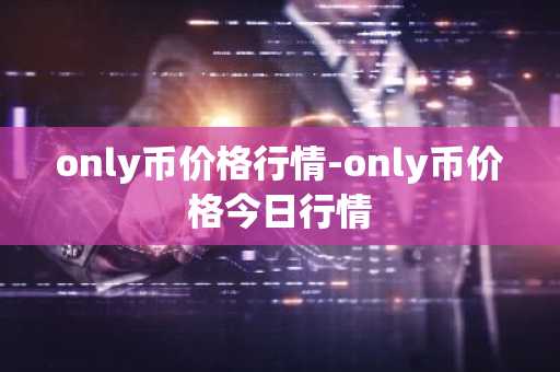 only币价格行情-only币价格今日行情
