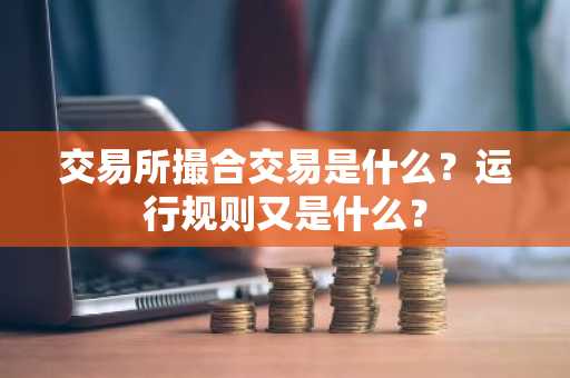 交易所撮合交易是什么？运行规则又是什么？