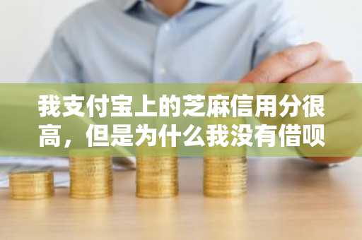 我支付宝上的芝麻信用分很高，但是为什么我没有借呗呢？