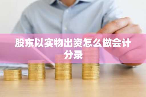 股东以实物出资怎么做会计分录