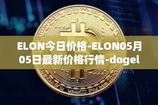 ELON今日价格-ELON05月05日最新价格行情-dogelon-mars最新走势消息