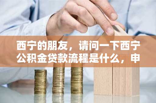 西宁的朋友，请问一下西宁公积金贷款流程是什么，申请时要注意什么？