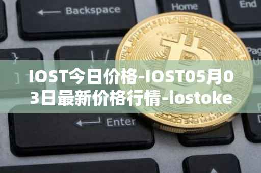 IOST今日价格-IOST05月03日最新价格行情-iostoken最新走势消息