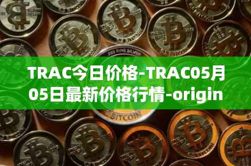 TRAC今日价格-TRAC05月05日最新价格行情-origintrail最新走势消息