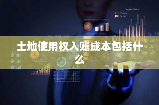 土地使用权入账成本包括什么