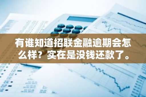 有谁知道招联金融逾期会怎么样？实在是没钱还款了。