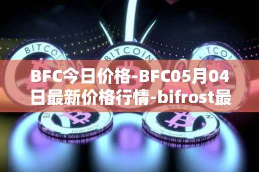 BFC今日价格-BFC05月04日最新价格行情-bifrost最新走势消息