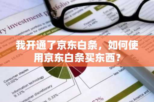 我开通了京东白条，如何使用京东白条买东西？