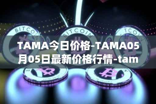TAMA今日价格-TAMA05月05日最新价格行情-tamadoge最新走势消息