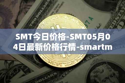 SMT今日价格-SMT05月04日最新价格行情-smartmesh最新走势消息
