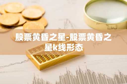 股票黄昏之星-股票黄昏之星k线形态