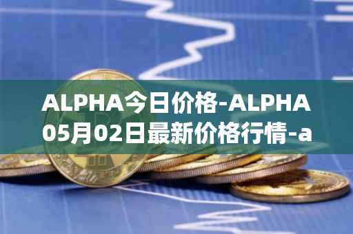 ALPHA今日价格-ALPHA05月02日最新价格行情-alpha-finance最新走势消息