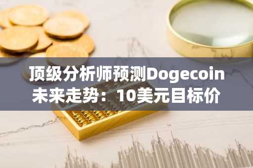 顶级分析师预测Dogecoin未来走势：10美元目标价引发市场热议
