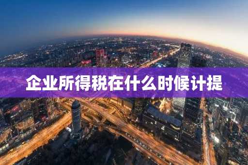 企业所得税在什么时候计提