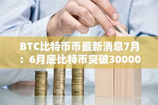 BTC比特币币最新消息7月：6月底比特币突破30000美元 一系列链上指标暗示牛市