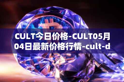 CULT今日价格-CULT05月04日最新价格行情-cult-dao最新走势消息