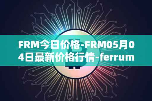 FRM今日价格-FRM05月04日最新价格行情-ferrum-network最新走势消息