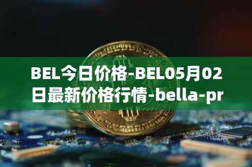 BEL今日价格-BEL05月02日最新价格行情-bella-protocol最新走势消息