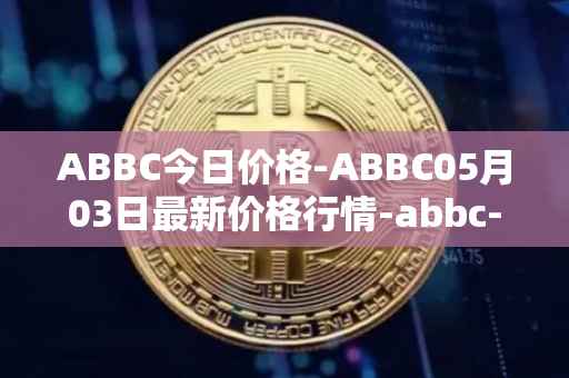 ABBC今日价格-ABBC05月03日最新价格行情-abbc-foundation最新走势消息