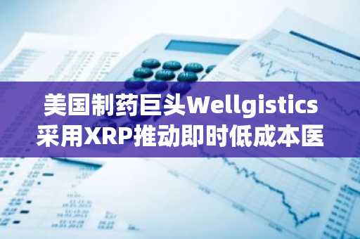 美国制药巨头Wellgistics采用XRP推动即时低成本医疗交易