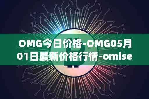 OMG今日价格-OMG05月01日最新价格行情-omisego最新走势消息