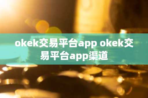 okek交易平台app okek交易平台app渠道