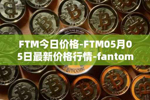 FTM今日价格-FTM05月05日最新价格行情-fantom最新走势消息
