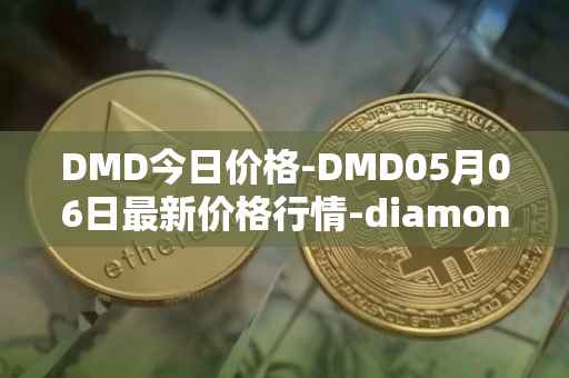 DMD今日价格-DMD05月06日最新价格行情-diamond最新走势消息