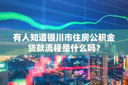 有人知道银川市住房公积金贷款流程是什么吗？