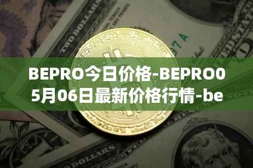 BEPRO今日价格-BEPRO05月06日最新价格行情-betprotocol最新走势消息